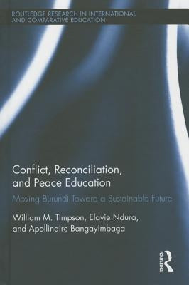 Conflict, Reconciliation and Peace Education: Moving Burundi Toward a Sustainable Future by Timpson, William