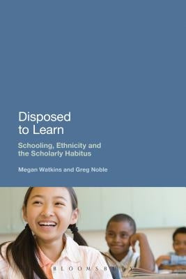 Disposed to Learn: Schooling, Ethnicity and the Scholarly Habitus by Watkins, Megan