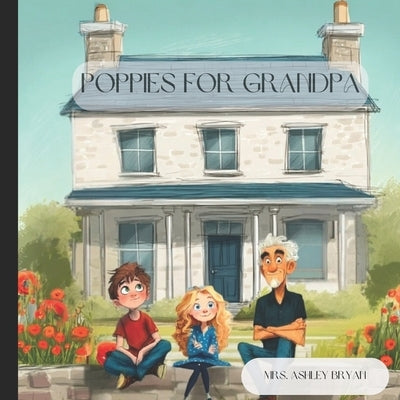 Poppies for Grandpa: A Grandpa's Legacy Story: Teaching Kids About Kindness, Respect, and History by Bryan, Ashley