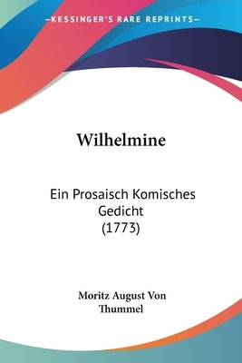 Wilhelmine: Ein Prosaisch Komisches Gedicht (1773) by Thummel, Moritz August Von