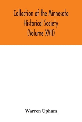 Collection of the Minnesota Historical Society (Volume XVII); Minnesota Geographic Names Their origin and Historic Significance by Upham, Warren