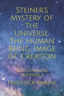 Steiner's Mystery of the Universe: The Human Being, Image of Creation: Supplemental Materials by Amrine, Frederick