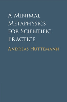 A Minimal Metaphysics for Scientific Practice by Hüttemann, Andreas
