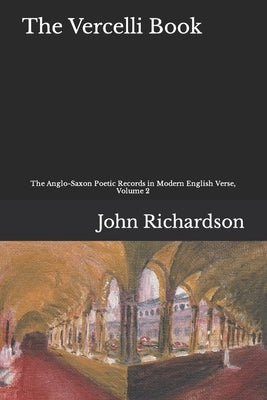 The Vercelli Book: The Anglo-Saxon Poetic Records in Modern English Verse, Volume 2 by Richardson, John