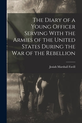 The Diary of a Young Officer Serving With the Armies of the United States During the War of the Rebellion by Favill, Josiah Marshall