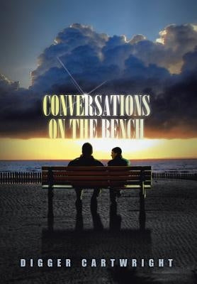 Conversations on the Bench: Life Lessons from the Wisest Man I Ever Knew by Cartwright, Digger