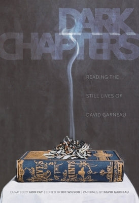 Dark Chapters: Reading the Still Lives of David Garneau by Wilson, Nic