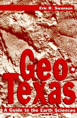 Geo-Texas: A Guide to the Earth Sciences Volume 18 by Swanson, Eric R.