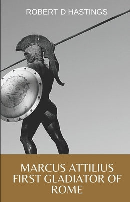 Marcus Attilius First gladiator of Rome by Hastings, Robert D.
