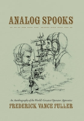 Analog Spooks: An Autobiography of the World's Greatest Operator Apprentice by Fuller, Frederick Vance