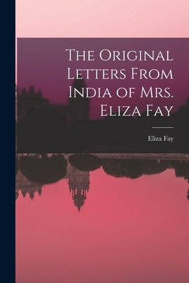 The Original Letters From India of Mrs. Eliza Fay by Fay, Eliza