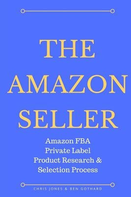 The Amazon Seller: Amazon FBA Private Label Product Research & Selection Process by Jones, Chris