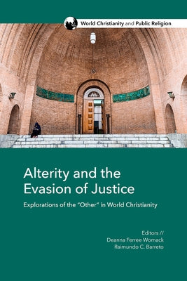 Alterity and the Evasion of Justice: Explorations of the "Other" in World Christianity by Ferree Womack, Deanna