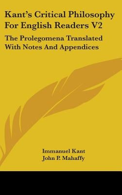 Kant's Critical Philosophy For English Readers V2: The Prolegomena Translated With Notes And Appendices by Kant, Immanuel