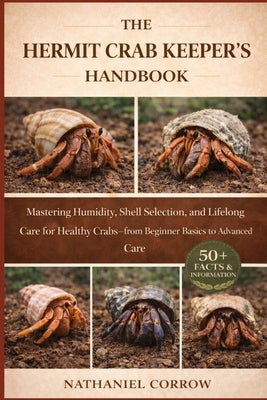 The Hermit Crab Keeper's Handbook: Mastering Humidity, Shell Selection, and Lifelong Care for Healthy Crabs-from Beginner Basics to Advanced Care by Corrow, Nathaniel
