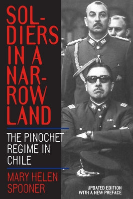 Soldiers in a Narrow Land: The Pinochet Regime in Chile, Updated Edition by Spooner, Mary Helen