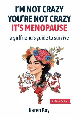 I'm Not Crazy, You're Not Crazy: It's Menopause-A Girlfriend's Guide to Survive by Roy, Karen