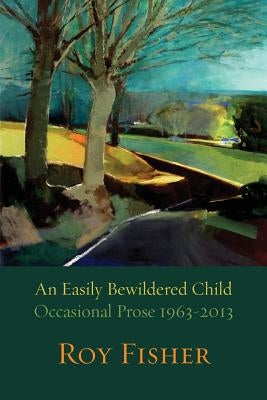 An Easily Bewildered Child: Occasional Prose 1963-2013 by Fisher, Roy