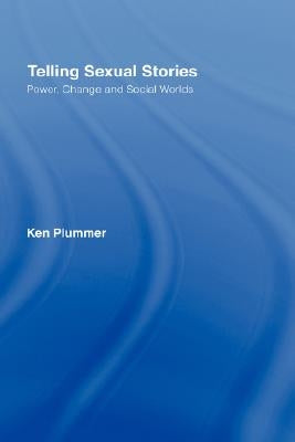 Telling Sexual Stories: Power, Change and Social Worlds by Plummer, Ken