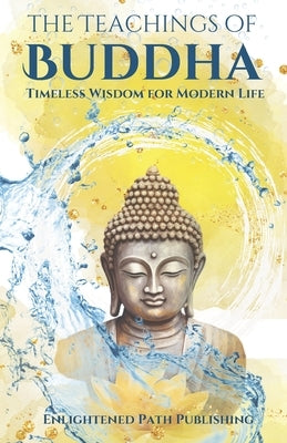 The Teachings of Buddha: Timeless Wisdom for Modern Life by Publishing, Enlightened Path