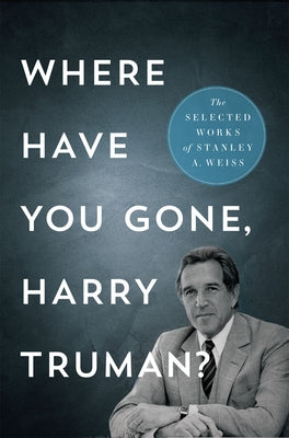 Where Have You Gone, Harry Truman?: The Selected Works by Weiss, Stanley A.