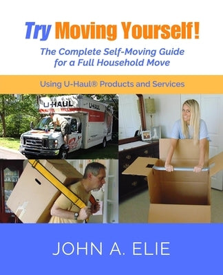 Try Moving Yourself!: The Complete Self-Moving Guide for a Full Household Move by Elie, John
