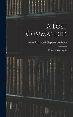 A Lost Commander: Florence Nightingale by Andrews, Mary Raymond Shipman