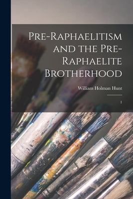 Pre-Raphaelitism and the Pre-Raphaelite Brotherhood: 1 by Hunt, William Holman