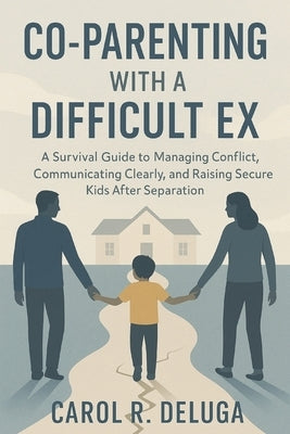 Co-parenting with a difficult ex: A Survival Guide to Managing Conflict, Communicating Clearly, and Raising Secure Kids After Separation by Deluga, Carol R.