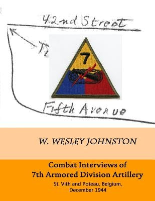 Combat Interviews of 7th Armored Division Artillery: St. Vith and Poteau, Belgium, December 1944 by Johnston, W. Wesley