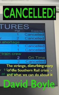 Cancelled!: The strange, disturbing story of the Southern Rail crisis and what to do about it by Boyle, David