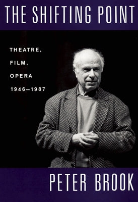 The Shifting Point: Theatre, Film, Opera 1946-1987 by Brook, Peter