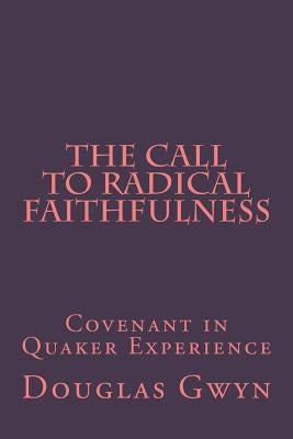 The Call to Radical Faithfulness: Covenant in Quaker Experience by Gwyn, Douglas
