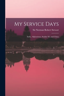 My Service Days: India, Afghanistan, Suakin '85, and China by Stewart, Norman Robert