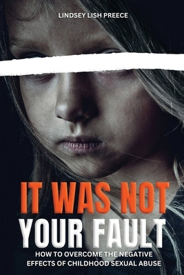 It Was Not Your Fault: How to Overcome the Negative Effects of Childhood Sexual Abuse by Preece, Lindsey
