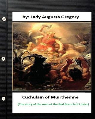 Cuchulain of Muirthemne: the story of the men of the Red Branch of Ulster by Gregory, Lady Augusta