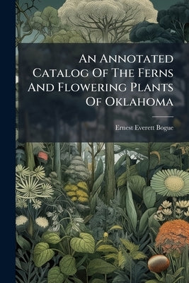 An Annotated Catalog Of The Ferns And Flowering Plants Of Oklahoma by Bogue, Ernest Everett