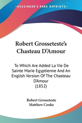 Robert Grosseteste's Chasteau D'Amour: To Which Are Added La Vie De Sainte Marie Egyptienne And An English Version Of The Chasteau D'Amour (1852) by Grosseteste, Robert