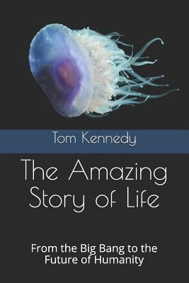The Amazing Story of Life: From the Big Bang to the Future of Humanity by Kennedy, Tom