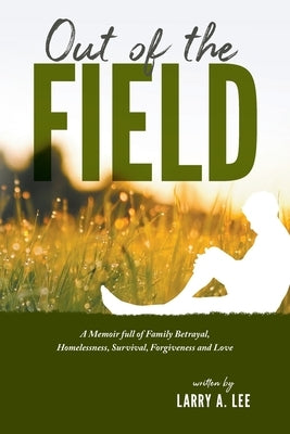 Out of the Field: A Memoir full of Family Betrayal, Homelessness, Survival, Forgiveness and Love by Lee, Larry a.