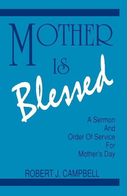 Mother Is Blessed: A Sermon and Order of Service for Mother's Day by Campbell, Robert J.