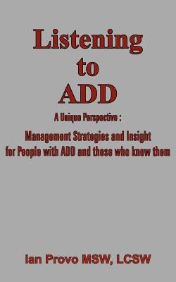 Listening to ADD: A Unique Perspective: Management Strategies and Insight for People with ADD and those who know them by Provo, Ian