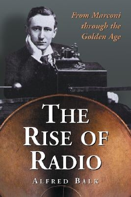 The Rise of Radio, from Marconi through the Golden Age by Balk, Alfred