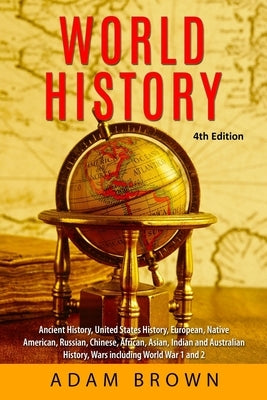 World History: Ancient History, United States History, European, Native American, Russian, Chinese, Asian, African, Indian and Austra by Brown, Adam