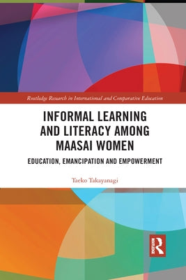 Informal Learning and Literacy among Maasai Women: Education, Emancipation and Empowerment by Takayanagi, Taeko