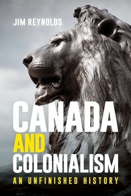 Canada and Colonialism: An Unfinished History by Reynolds, Jim