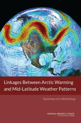 Linkages Between Arctic Warming and Mid-Latitude Weather Patterns: Summary of a Workshop by National Research Council