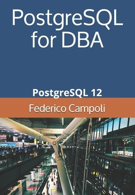 PostgreSQL for DBA: PostgreSQL 12 by Campoli, Federico
