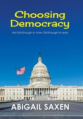 Choosing Democracy: Not Old Enough to Vote: Old Enough to Lead by Saxen, Abigail