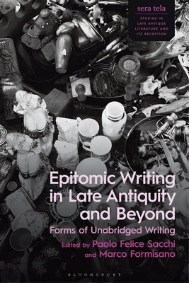 Epitomic Writing in Late Antiquity and Beyond: Forms of Unabridged Writing by Sacchi, Paolo Felice